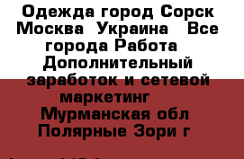 Одежда город Сорск Москва, Украина - Все города Работа » Дополнительный заработок и сетевой маркетинг   . Мурманская обл.,Полярные Зори г.